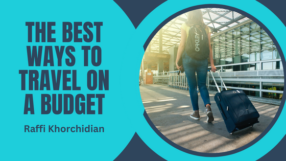 Raffi Khorchidian The Best Ways To Travel On A Budget